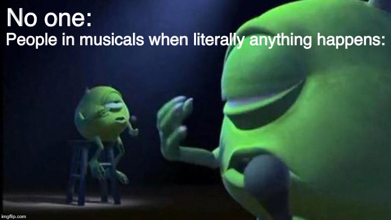 Mike Wazowski Singing | People in musicals when literally anything happens:; No one: | image tagged in mike wazowski singing | made w/ Imgflip meme maker