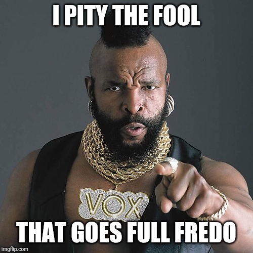 Mr T Pity The Fool | I PITY THE FOOL; THAT GOES FULL FREDO | image tagged in memes,mr t pity the fool,chris cuomo,fredo | made w/ Imgflip meme maker