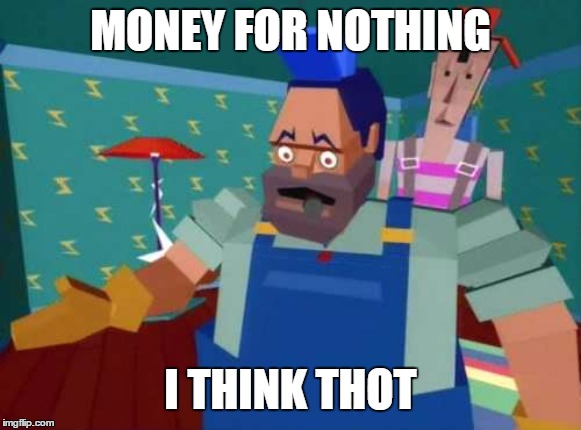 Money For Nothing | MONEY FOR NOTHING I THINK THOT | image tagged in money for nothing | made w/ Imgflip meme maker