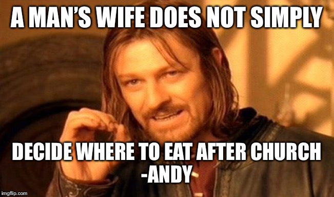 One Does Not Simply Meme | A MAN’S WIFE DOES NOT SIMPLY; DECIDE WHERE TO EAT AFTER CHURCH
-ANDY | image tagged in memes,one does not simply | made w/ Imgflip meme maker