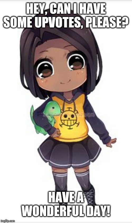 HEY, CAN I HAVE SOME UPVOTES, PLEASE? HAVE A WONDERFUL DAY! | made w/ Imgflip meme maker