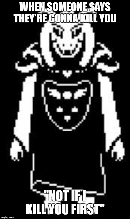 Asriel Memeurr | WHEN SOMEONE SAYS THEY'RE GONNA KILL YOU; "NOT IF I KILL YOU FIRST" | image tagged in asriel memeurr | made w/ Imgflip meme maker
