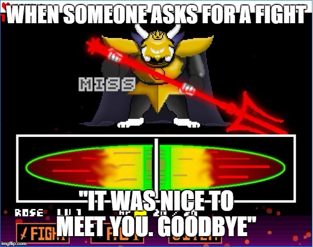 Asgore | WHEN SOMEONE ASKS FOR A FIGHT; "IT WAS NICE TO MEET YOU. GOODBYE" | image tagged in asgore | made w/ Imgflip meme maker