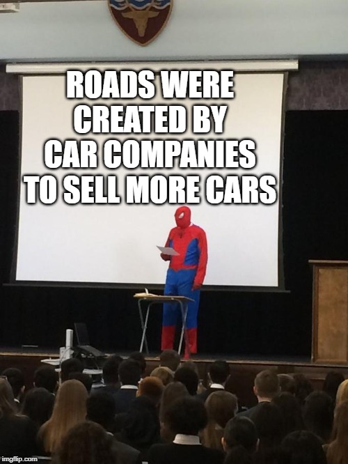 Spiderman Presentation | ROADS WERE CREATED BY CAR COMPANIES TO SELL MORE CARS | image tagged in spiderman presentation | made w/ Imgflip meme maker