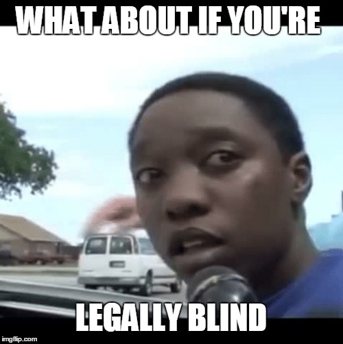 WHAT ABOUT IF YOU'RE LEGALLY BLIND | made w/ Imgflip meme maker