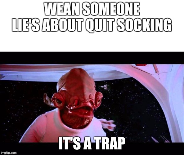 It's a trap  | WEAN SOMEONE LIE'S ABOUT QUIT SOCKING; IT'S A TRAP | image tagged in it's a trap | made w/ Imgflip meme maker