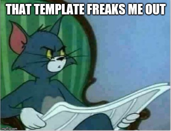 Interrupting Tom's Read | THAT TEMPLATE FREAKS ME OUT | image tagged in interrupting tom's read | made w/ Imgflip meme maker