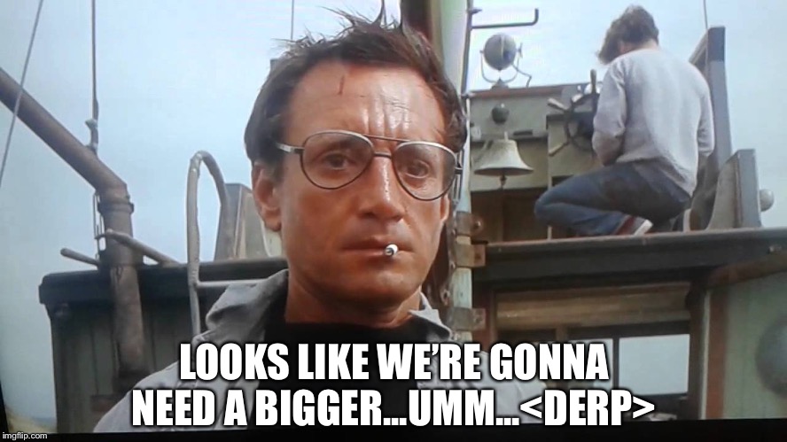 We're gonna need a bigger boat | LOOKS LIKE WE’RE GONNA NEED A BIGGER...UMM...<DERP> | image tagged in we're gonna need a bigger boat | made w/ Imgflip meme maker