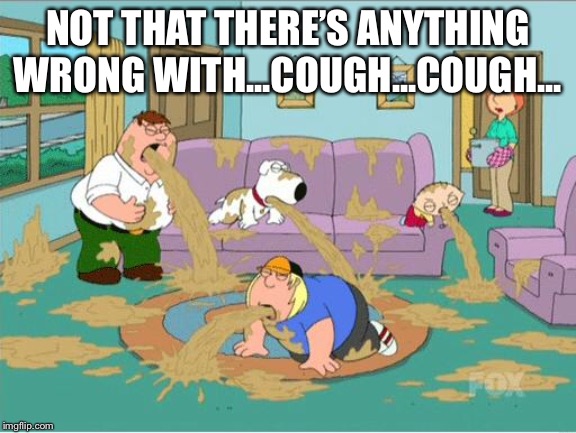 Family Guy Puke | NOT THAT THERE’S ANYTHING WRONG WITH...COUGH...COUGH... | image tagged in family guy puke | made w/ Imgflip meme maker