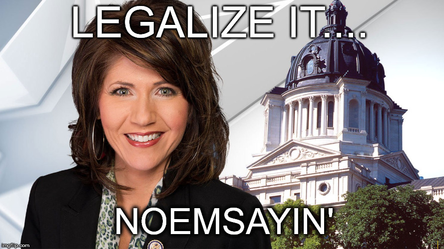 Noem | LEGALIZE IT.... NOEMSAYIN' | image tagged in political meme | made w/ Imgflip meme maker