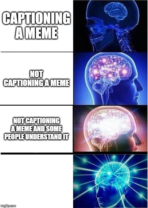 Expanding Brain | CAPTIONING A MEME; NOT CAPTIONING A MEME; NOT CAPTIONING A MEME AND SOME PEOPLE UNDERSTAND IT | image tagged in memes,expanding brain | made w/ Imgflip meme maker