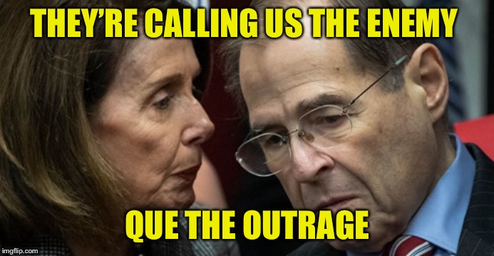 Pelosis nads | THEY’RE CALLING US THE ENEMY QUE THE OUTRAGE | image tagged in pelosis nads | made w/ Imgflip meme maker