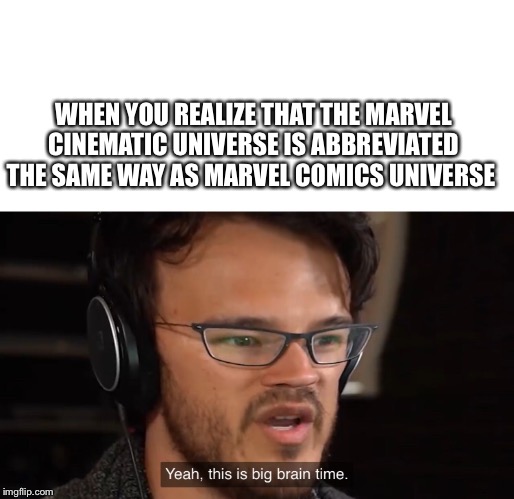 Yeah, this is big brain time | WHEN YOU REALIZE THAT THE MARVEL CINEMATIC UNIVERSE IS ABBREVIATED THE SAME WAY AS MARVEL COMICS UNIVERSE | image tagged in yeah this is big brain time | made w/ Imgflip meme maker