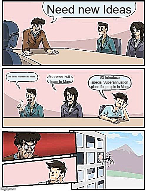 Boardroom Meeting Suggestion Meme | Need new Ideas; #2 Send PMO team to Mars; #1 Send Humans to Mars; #3 Introduce special Superannuation plans for people in Mars | image tagged in memes,boardroom meeting suggestion | made w/ Imgflip meme maker