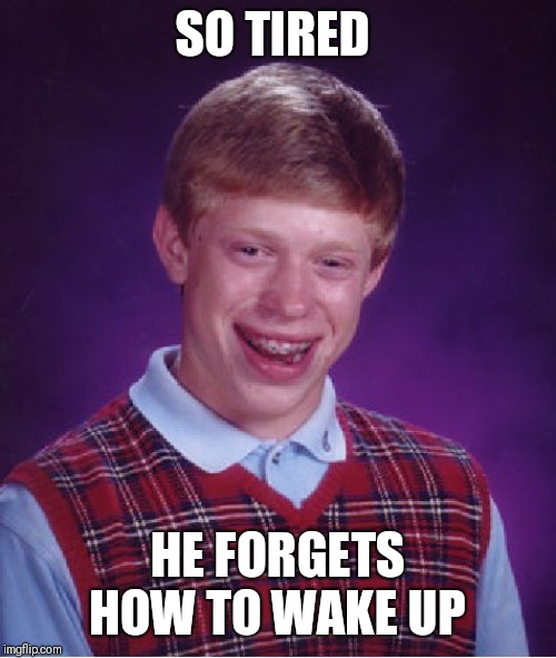 Bad Luck Brian Meme | SO TIRED; HE FORGETS HOW TO WAKE UP | image tagged in memes,bad luck brian | made w/ Imgflip meme maker