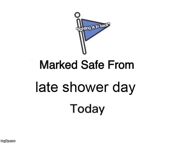 late shower day *lighting is in back* | image tagged in memes,marked safe from | made w/ Imgflip meme maker