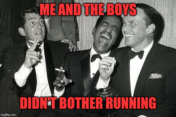rat pack | ME AND THE BOYS DIDN'T BOTHER RUNNING | image tagged in rat pack | made w/ Imgflip meme maker