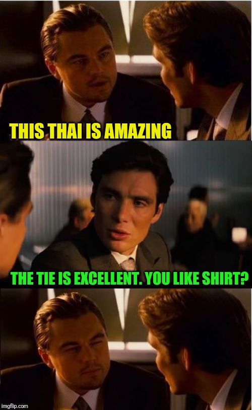 Inception | THIS THAI IS AMAZING; THE TIE IS EXCELLENT. YOU LIKE SHIRT? | image tagged in memes,inception | made w/ Imgflip meme maker