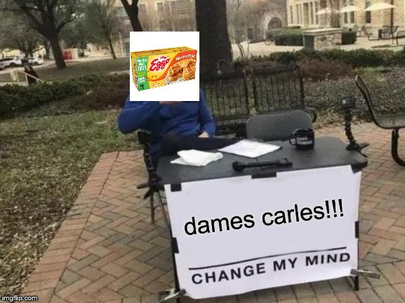 Change My Mind | dames carles!!! | image tagged in memes,change my mind | made w/ Imgflip meme maker