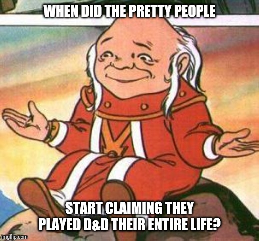 Sad Dungeon Master | WHEN DID THE PRETTY PEOPLE; START CLAIMING THEY PLAYED D&D THEIR ENTIRE LIFE? | image tagged in dungeon master,fake people,hipster,dungeons and dragons,ugly,pretty | made w/ Imgflip meme maker