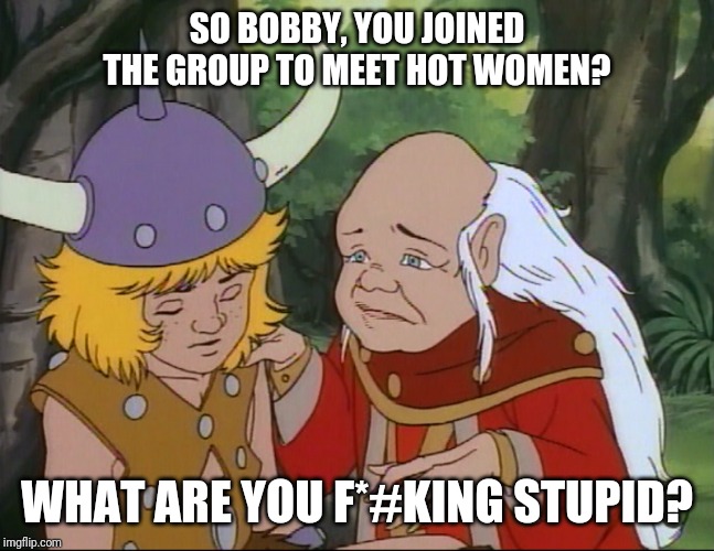 Bobby believed all dungeons and dragons groups were like those featured on YouTube | SO BOBBY, YOU JOINED THE GROUP TO MEET HOT WOMEN? WHAT ARE YOU F*#KING STUPID? | image tagged in dungeons and dragons,cartoon,fantasy,media lies,dungeon master,nerd | made w/ Imgflip meme maker