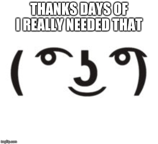 Perverted Lenny | THANKS DAYS OF I REALLY NEEDED THAT | image tagged in perverted lenny | made w/ Imgflip meme maker