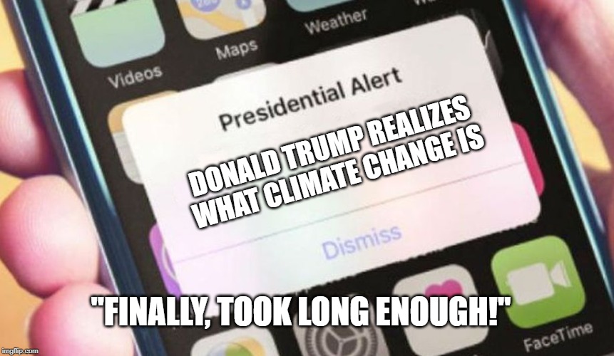 Presidential Alert Meme | DONALD TRUMP REALIZES WHAT CLIMATE CHANGE IS; "FINALLY, TOOK LONG ENOUGH!" | image tagged in memes,presidential alert | made w/ Imgflip meme maker