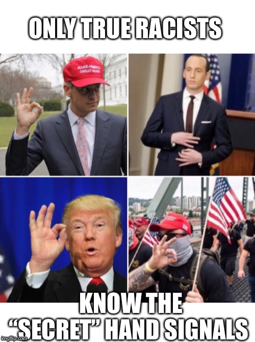 True racists | ONLY TRUE RACISTS; KNOW THE “SECRET” HAND SIGNALS | image tagged in white supremacy,white power trump,racist trump,steven miller,trump racist,trump hand gestures | made w/ Imgflip meme maker