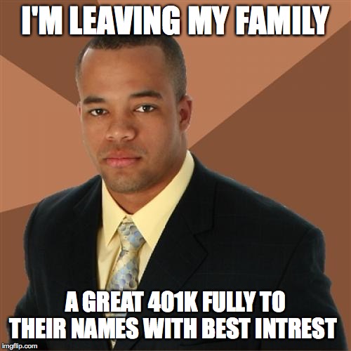 Successful Black Man Meme | I'M LEAVING MY FAMILY; A GREAT 401K FULLY TO THEIR NAMES WITH BEST INTREST | image tagged in memes,successful black man | made w/ Imgflip meme maker