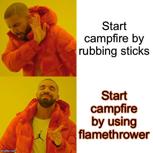 Drake Hotline Bling Meme | Start campfire by rubbing sticks Start campfire by using flamethrower | image tagged in memes,drake hotline bling | made w/ Imgflip meme maker