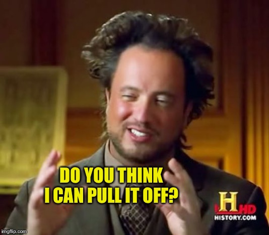 Ancient Aliens Meme | DO YOU THINK I CAN PULL IT OFF? | image tagged in memes,ancient aliens | made w/ Imgflip meme maker