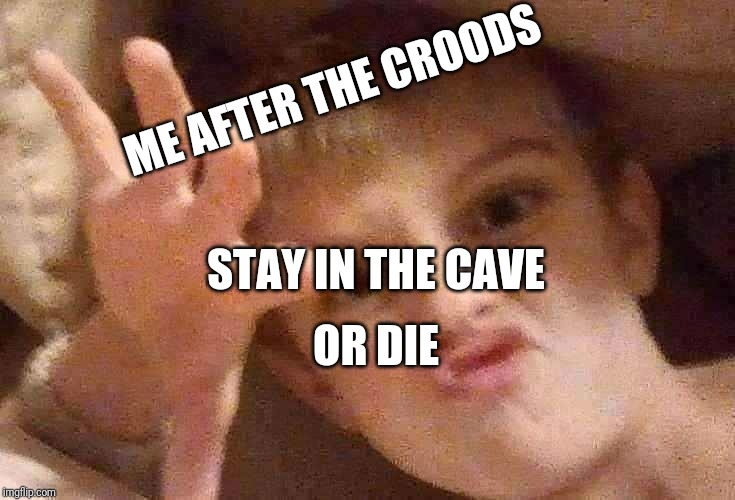Ooga booga | ME AFTER THE CROODS; STAY IN THE CAVE; OR DIE | image tagged in ooga booga | made w/ Imgflip meme maker