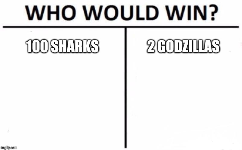 Who Would Win? | 100 SHARKS; 2 GODZILLAS | image tagged in memes,who would win | made w/ Imgflip meme maker