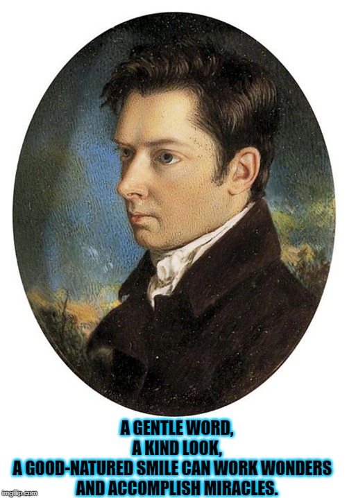 William Hazlitt | A GENTLE WORD, A KIND LOOK,
A GOOD-NATURED SMILE CAN WORK WONDERS   
AND ACCOMPLISH MIRACLES. | image tagged in quotes | made w/ Imgflip meme maker