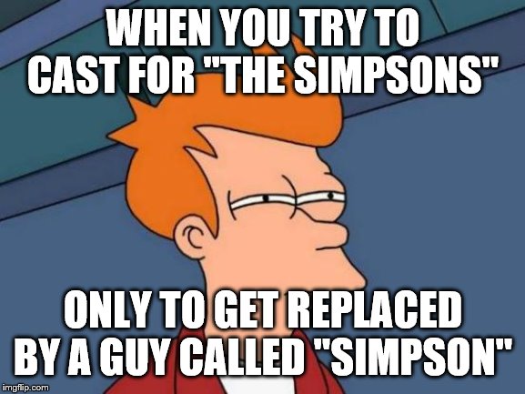 Futurama Fry | WHEN YOU TRY TO CAST FOR "THE SIMPSONS"; ONLY TO GET REPLACED BY A GUY CALLED "SIMPSON" | image tagged in memes,futurama fry | made w/ Imgflip meme maker