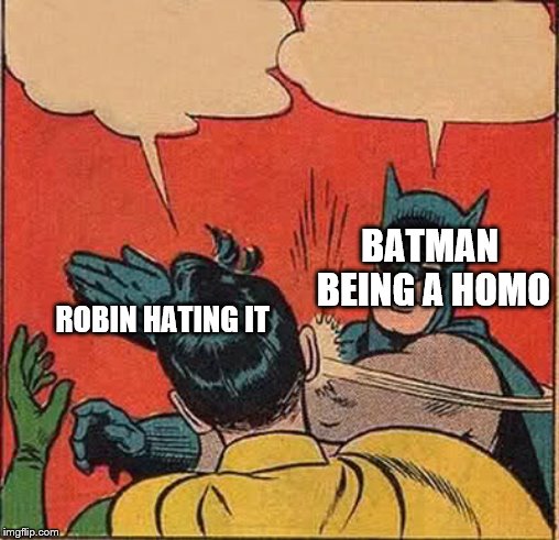 Batman Slapping Robin Meme | BATMAN  BEING A HOMO; ROBIN HATING IT | image tagged in memes,batman slapping robin | made w/ Imgflip meme maker