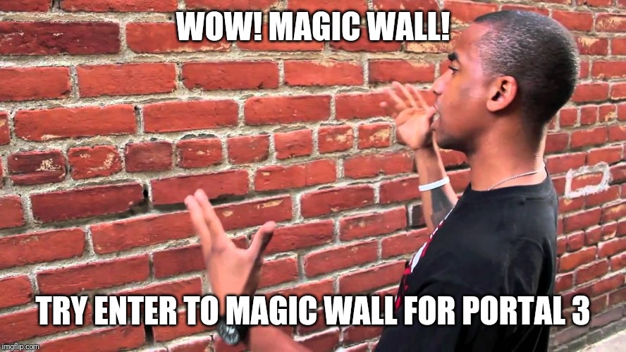 Talking to wall | WOW! MAGIC WALL! TRY ENTER TO MAGIC WALL FOR PORTAL 3 | image tagged in talking to wall | made w/ Imgflip meme maker