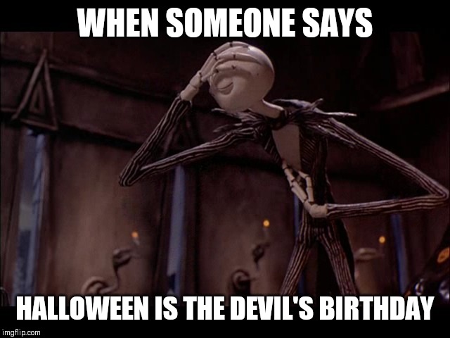 You have to be kidding me | WHEN SOMEONE SAYS; HALLOWEEN IS THE DEVIL'S BIRTHDAY | image tagged in jack skellington facepalm,memes,halloween,satanism | made w/ Imgflip meme maker