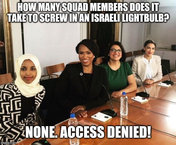 Israeli lightbulb quiz | HOW MANY SQUAD MEMBERS DOES IT TAKE TO SCREW IN AN ISRAELI LIGHTBULB? NONE. ACCESS DENIED! | image tagged in the squad,israel,jews,access denied,lightbulb,blocked | made w/ Imgflip meme maker