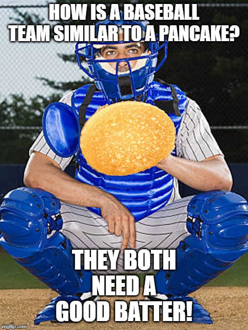 Baseball player and pancake | HOW IS A BASEBALL TEAM SIMILAR TO A PANCAKE? THEY BOTH NEED A GOOD BATTER! | image tagged in sport | made w/ Imgflip meme maker