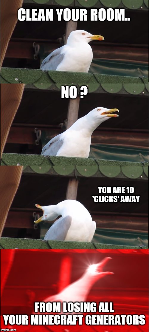 Inhaling Seagull Meme | CLEAN YOUR ROOM.. NO ? YOU ARE 10 'CLICKS' AWAY; FROM LOSING ALL YOUR MINECRAFT GENERATORS | image tagged in memes,inhaling seagull | made w/ Imgflip meme maker
