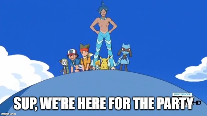 When the squad shows up to the party | SUP, WE'RE HERE FOR THE PARTY | image tagged in pokemon,memes,party,the squad,guess whos here,funny | made w/ Imgflip meme maker