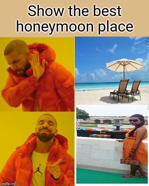 Drake Hotline Bling Meme | Show the best honeymoon place | image tagged in memes,drake hotline bling | made w/ Imgflip meme maker