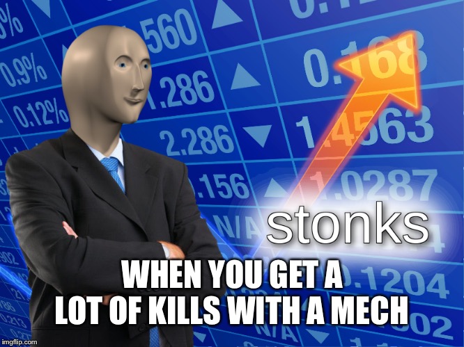 stonks | WHEN YOU GET A LOT OF KILLS WITH A MECH | image tagged in stonks | made w/ Imgflip meme maker