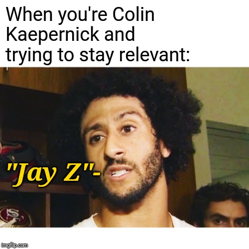 Same 'Ol Colin | When you're Colin Kaepernick and trying to stay relevant:; "Jay Z"- | image tagged in colin kaepernick,jay z,football,news,media,take a knee | made w/ Imgflip meme maker