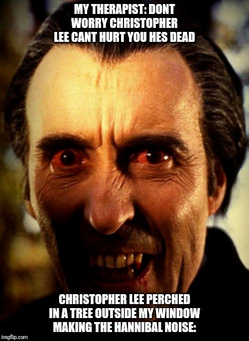 Always lurking | MY THERAPIST: DONT WORRY CHRISTOPHER LEE CANT HURT YOU HES DEAD; CHRISTOPHER LEE PERCHED IN A TREE OUTSIDE MY WINDOW MAKING THE HANNIBAL NOISE: | image tagged in christopher lee,vampire,dracula,funny | made w/ Imgflip meme maker