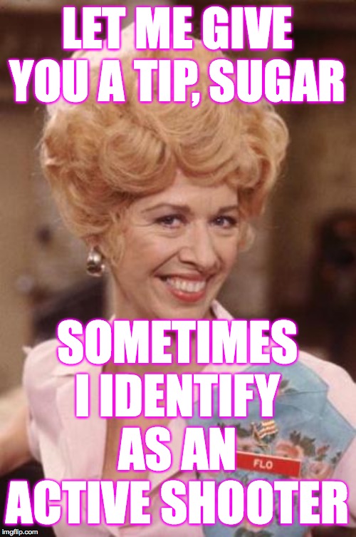 Kiss My Grits | LET ME GIVE YOU A TIP, SUGAR SOMETIMES I IDENTIFY AS AN ACTIVE SHOOTER | image tagged in kiss my grits | made w/ Imgflip meme maker