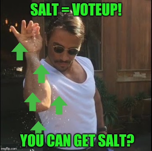 You can get salt? | SALT = VOTEUP! YOU CAN GET SALT? | image tagged in salt bae,upvotes,upvote,memes,funny | made w/ Imgflip meme maker