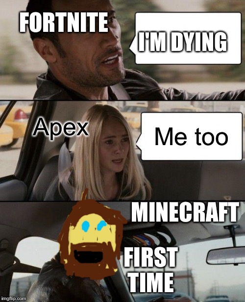 The Rock Driving Meme | FORTNITE; I'M DYING; Apex; Me too; MINECRAFT; FIRST TIME | image tagged in memes,the rock driving | made w/ Imgflip meme maker