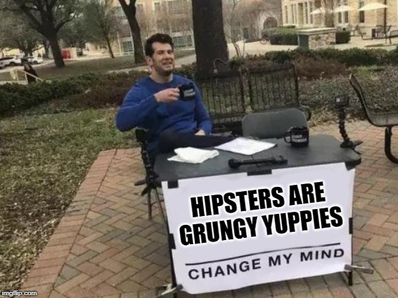 Change My Mind Hipsters |  HIPSTERS ARE GRUNGY YUPPIES | image tagged in memes,change my mind,hipsters,yuppies,so true,lol so funny | made w/ Imgflip meme maker